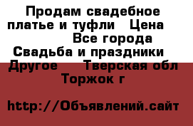 Продам свадебное платье и туфли › Цена ­ 15 000 - Все города Свадьба и праздники » Другое   . Тверская обл.,Торжок г.